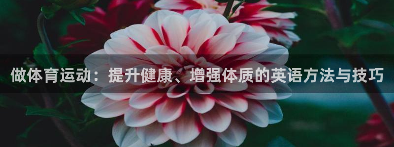 米兰体育官方正版app娱乐下载:做体育运动:提升健康、增强体