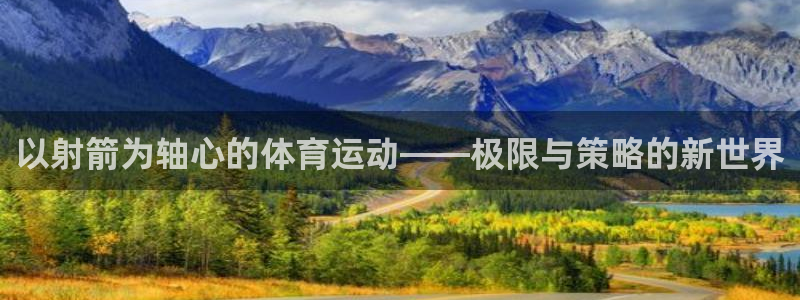 米兰体育官网下载平台是正规平台吗安全吗:以射箭为轴心的体育运